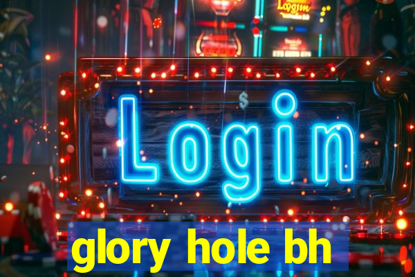 glory hole bh